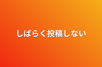 しばらく投稿しない