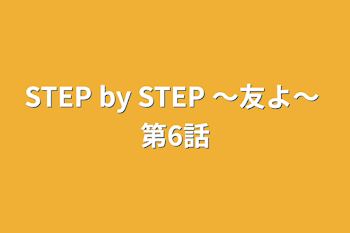 STEP by STEP 〜友よ〜 第6話
