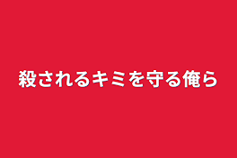 殺されるキミを守る俺ら