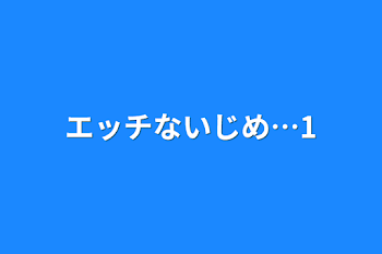 エッチないじめ…1