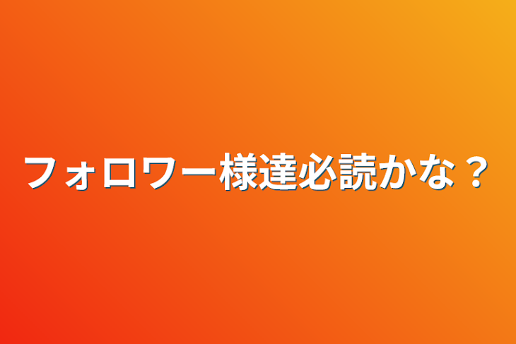 「フォロワー様達必読かな？」のメインビジュアル