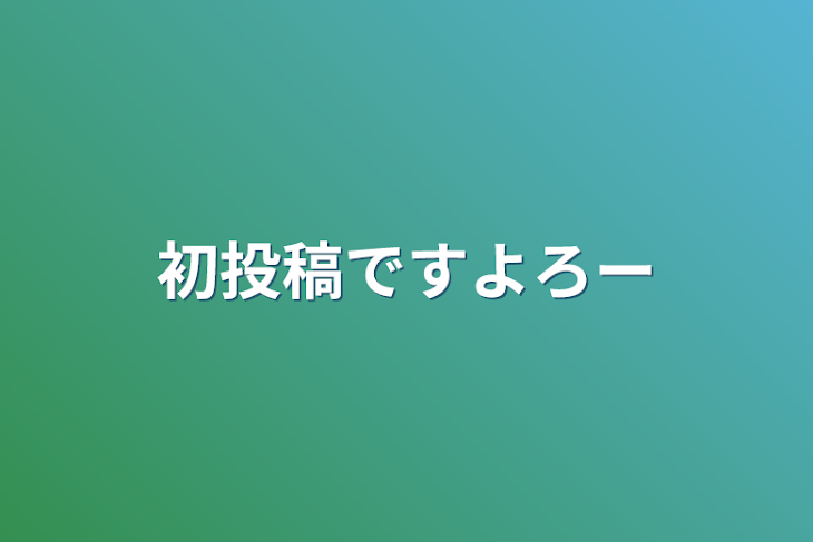 「初投稿ですよろー」のメインビジュアル