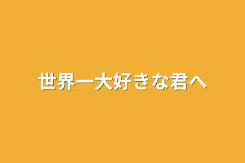 世界一大好きな君へ