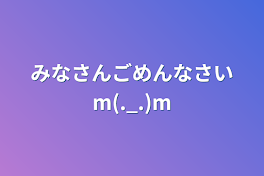 みなさんごめんなさいm(._.)m