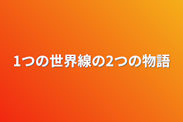 1つの世界線の2つの物語