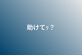 助けてｯ？