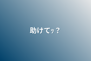 助けてｯ？