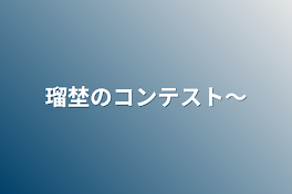 瑠埜のコンテスト〜