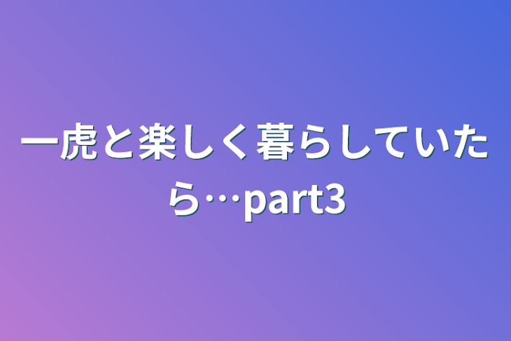 「一虎と楽しく暮らしていたら…part3」のメインビジュアル