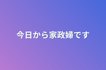 今日から家政婦です