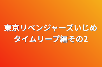 東京リベンジャーズいじめタイムリープ編その2