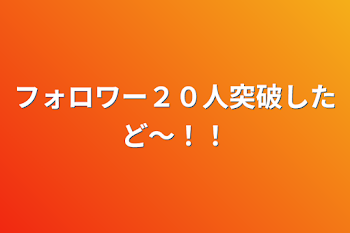 フォロワー２０人突破したど〜！！