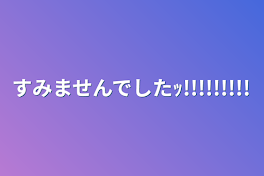 すみませんでしたｯ!!!!!!!!!