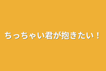 「ちっちゃい君が抱きたい！」のメインビジュアル