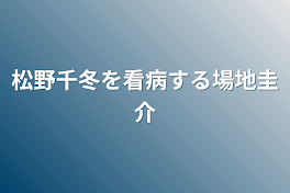 松野千冬を看病する場地圭介