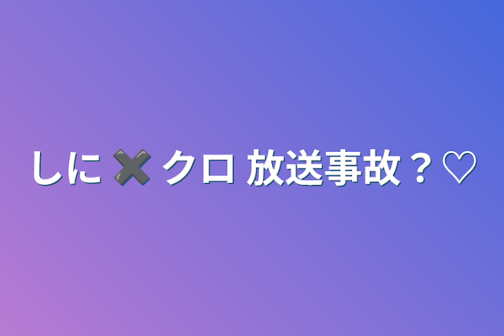 「しに ✖︎ クロ 放送事故？♡」のメインビジュアル