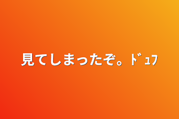 見てしまったぞ。ﾄﾞｭﾌ