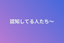 認知してる人たち～