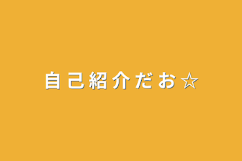 自 己 紹 介 だ お ☆