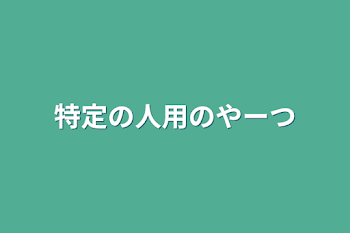 特定の人用のやーつ