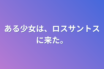 ある少女は、ロスサントスに来た。