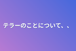 テラーのことについて、、