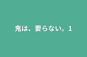 鬼は、要らない。1