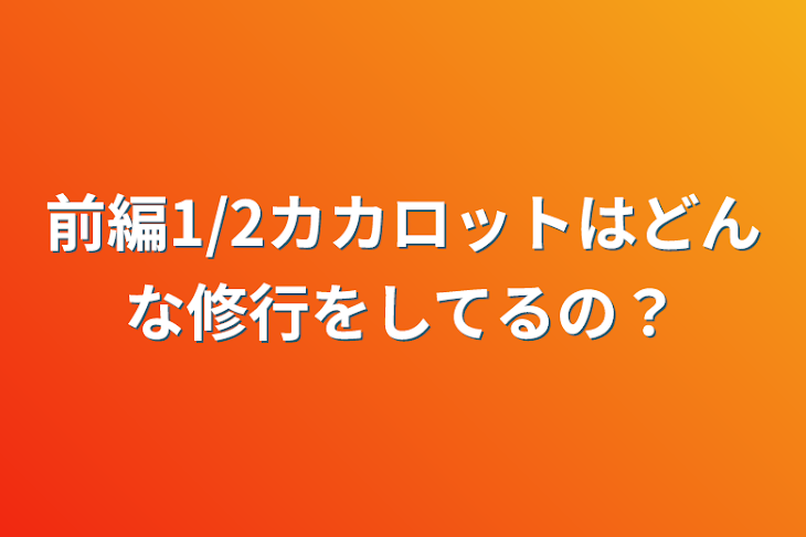 「前編1/2カカロットはどんな修行をしてるの？」のメインビジュアル