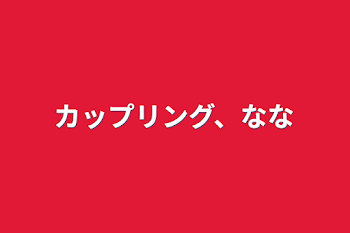 カップリング、なな