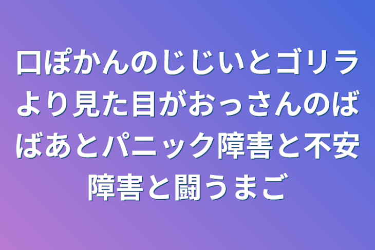 「口ぽかんのじじいとゴリラより見た目がおっさんのばばあとパニック障害と不安障害と闘うまご」のメインビジュアル