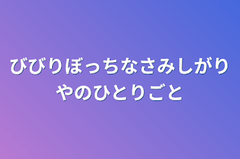 びびりぼっちなさみしがりやのひとりごと