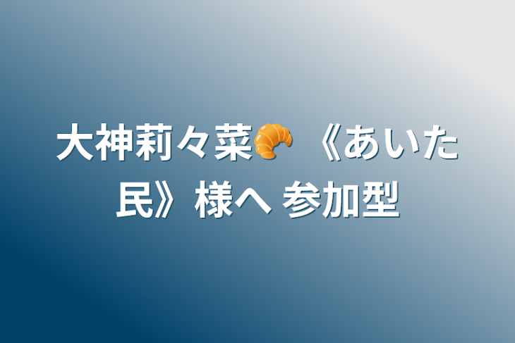 「大神莉々菜🥐 《あいた民》様へ 参加型」のメインビジュアル