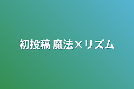 初投稿 魔法×リズム