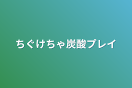 ちぐけちゃ炭酸プレイ