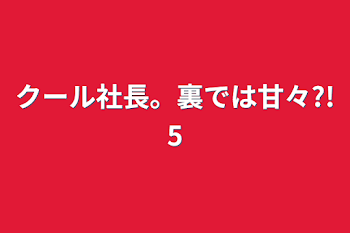 「クール社長。裏では甘々?!5」のメインビジュアル