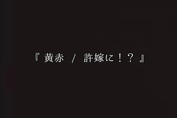 黄赤   /  許嫁に！？