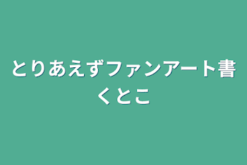 とりあえずファンアート書くとこ