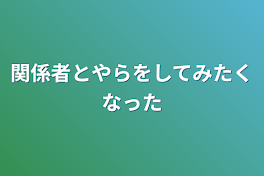 関係者とやらをしてみたくなった