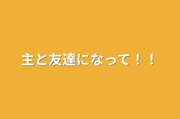 主と友達になって！！