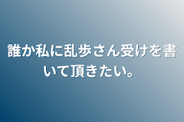 誰か私に乱歩さん受けを書いて頂きたい。