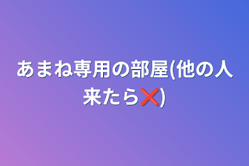 あまね専用の部屋(他の人来たら❌)