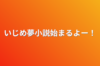 いじめ夢小説始まるよー！