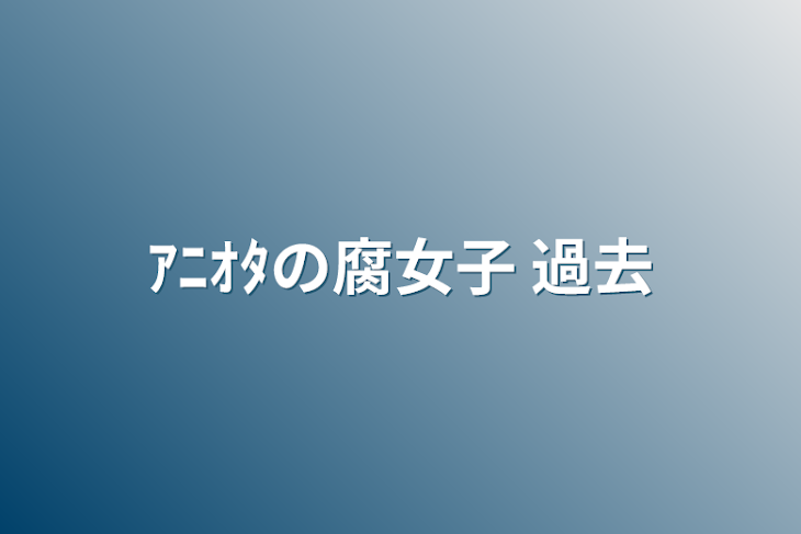 「ｱﾆｵﾀの腐女子  過去」のメインビジュアル