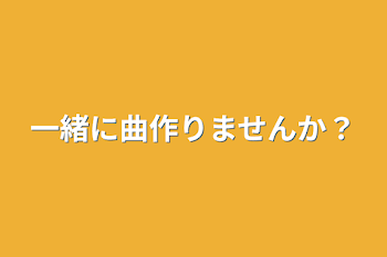 一緒に曲作りませんか？