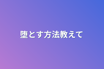 堕とす方法教えて