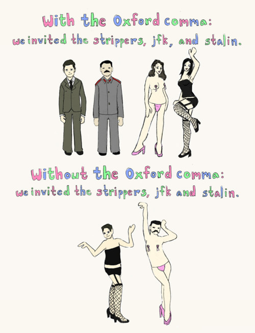 With the Oxford comma: We invited the strippers, jfk, and stalin. Image includes stripers, jfk, and stalin. Without the Oxford comma: We invited the strippers, jfk and stalin. Image includes jfk and stalin dressed as strippers. 