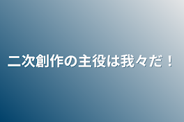 二次創作の主役は我々だ！