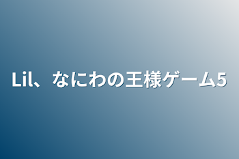 「Lil、なにわの王様ゲーム5」のメインビジュアル