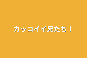 カッコイイ兄たち！