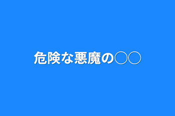 危険な悪魔の◯◯